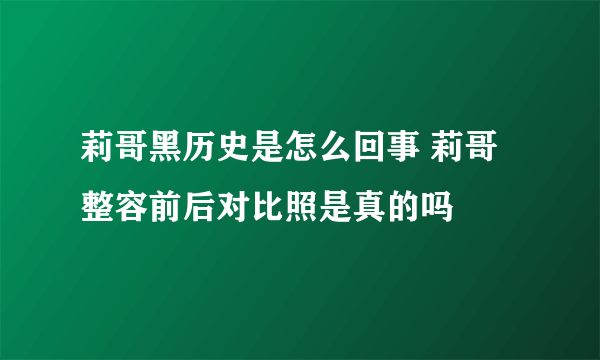 莉哥黑历史是怎么回事 莉哥整容前后对比照是真的吗