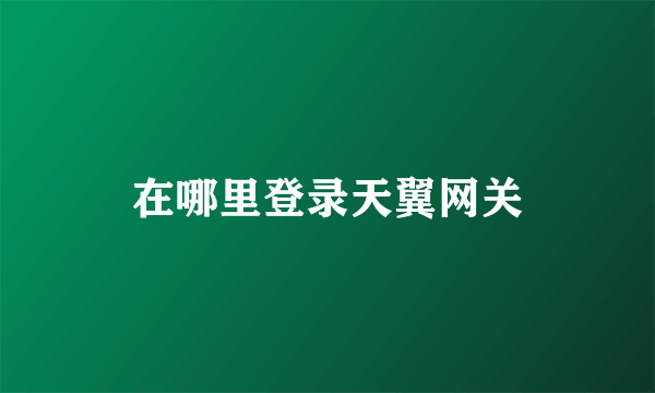 在哪里登录天翼网关