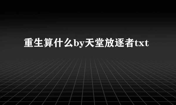 重生算什么by天堂放逐者txt