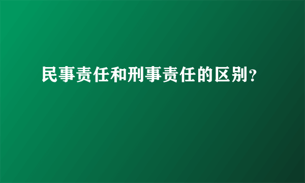 民事责任和刑事责任的区别？