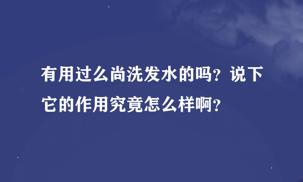 有用过么尚洗发水的吗？说下它的作用究竟怎么样啊？