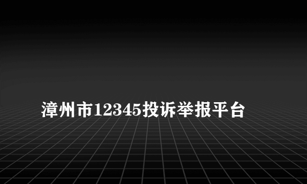 
漳州市12345投诉举报平台
