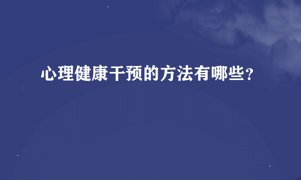 心理健康干预的方法有哪些？