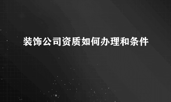 装饰公司资质如何办理和条件