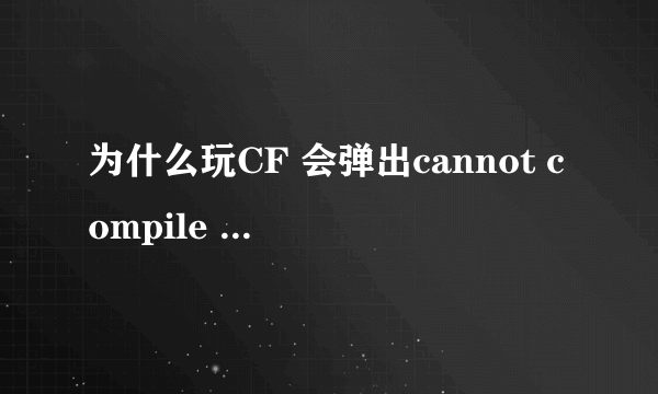 为什么玩CF 会弹出cannot compile shader