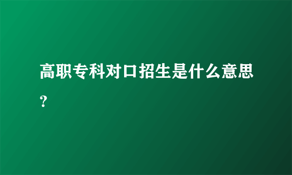 高职专科对口招生是什么意思？