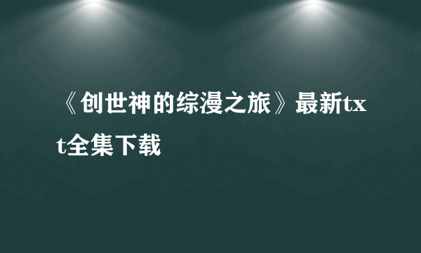 《创世神的综漫之旅》最新txt全集下载