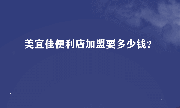 美宜佳便利店加盟要多少钱？