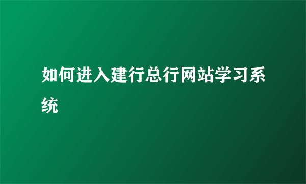 如何进入建行总行网站学习系统