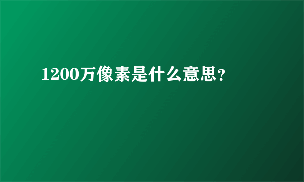 1200万像素是什么意思？