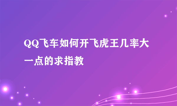 QQ飞车如何开飞虎王几率大一点的求指教