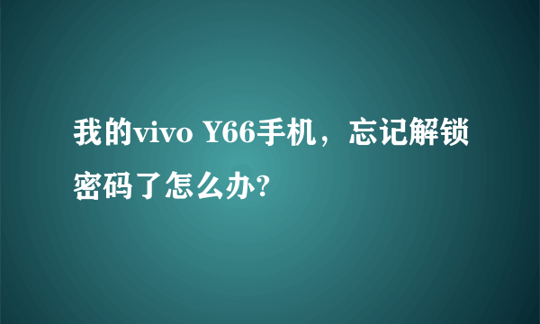 我的vivo Y66手机，忘记解锁密码了怎么办?