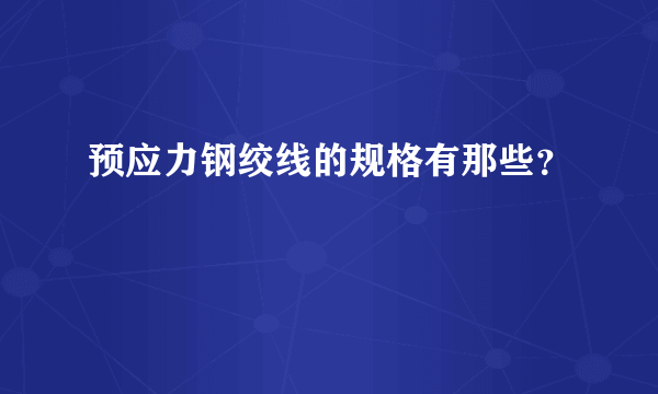 预应力钢绞线的规格有那些？