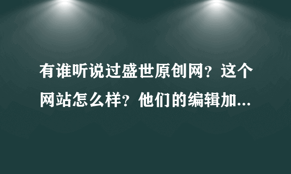 有谁听说过盛世原创网？这个网站怎么样？他们的编辑加我了，不过刚看了下福利好低啊，没有什么兴趣。