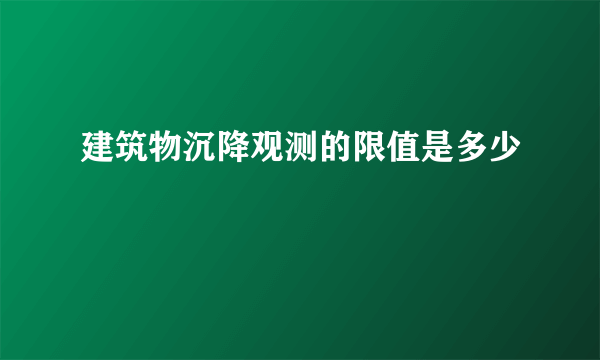 建筑物沉降观测的限值是多少