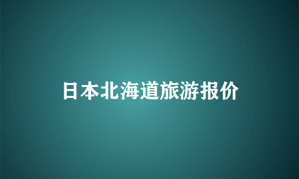 日本北海道旅游报价