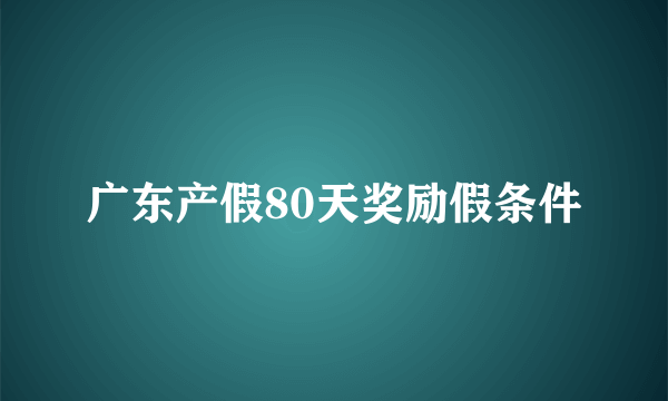 广东产假80天奖励假条件