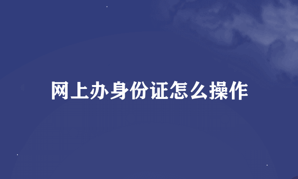 网上办身份证怎么操作