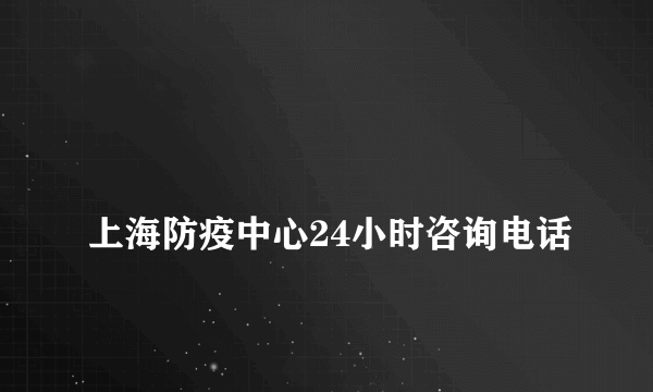 
上海防疫中心24小时咨询电话
