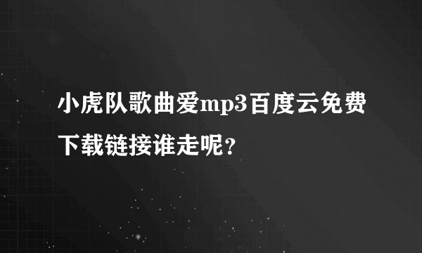 小虎队歌曲爱mp3百度云免费下载链接谁走呢？