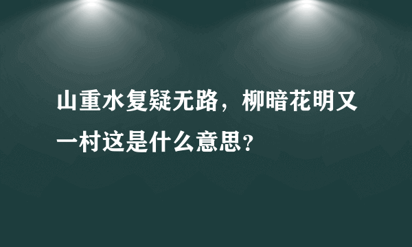 山重水复疑无路，柳暗花明又一村这是什么意思？