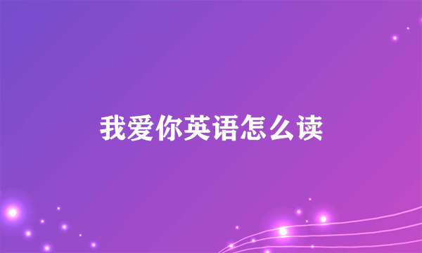 我爱你英语怎么读