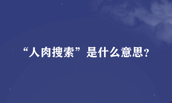 “人肉搜索”是什么意思？