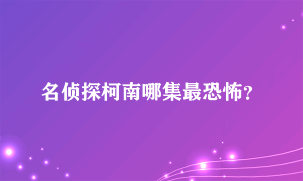 名侦探柯南哪集最恐怖？