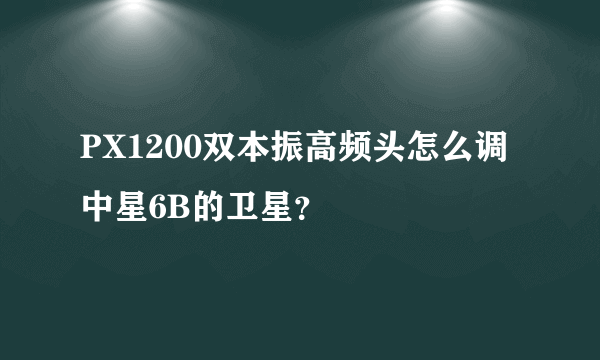 PX1200双本振高频头怎么调中星6B的卫星？