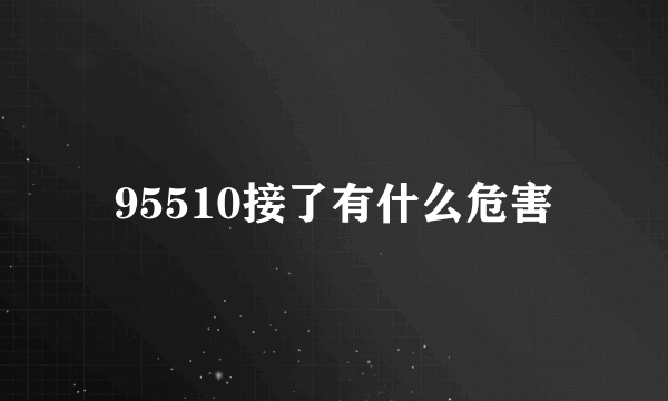 95510接了有什么危害