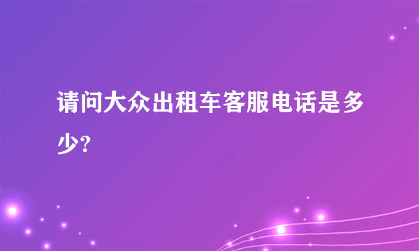 请问大众出租车客服电话是多少?