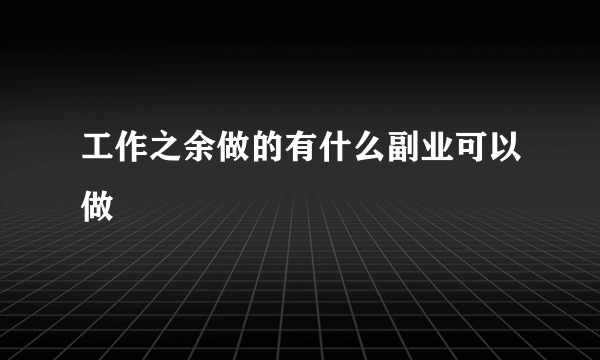 工作之余做的有什么副业可以做