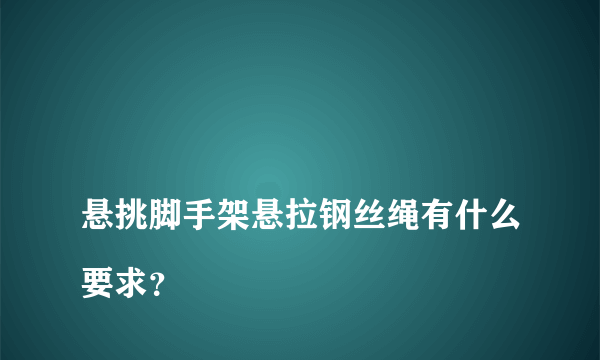 
悬挑脚手架悬拉钢丝绳有什么要求？
