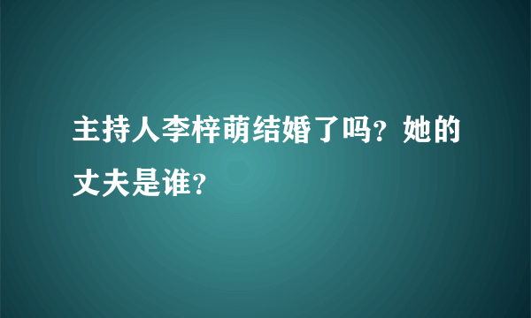 主持人李梓萌结婚了吗？她的丈夫是谁？