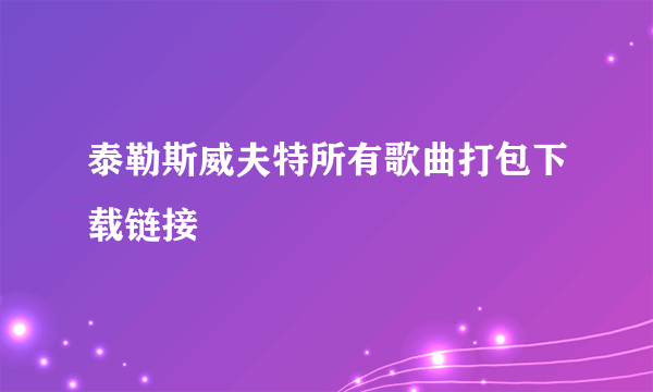 泰勒斯威夫特所有歌曲打包下载链接