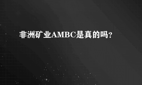 非洲矿业AMBC是真的吗？