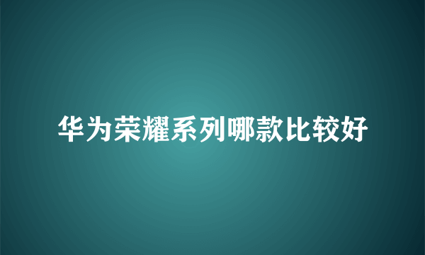 华为荣耀系列哪款比较好