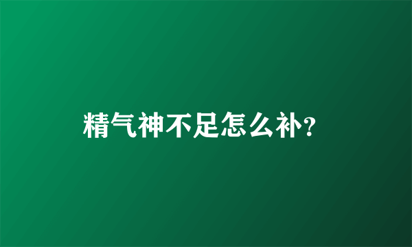 精气神不足怎么补？