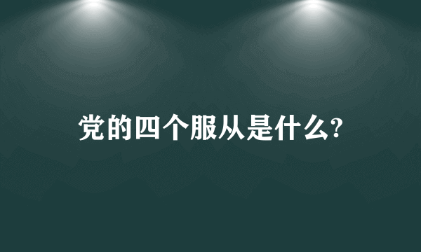 党的四个服从是什么?