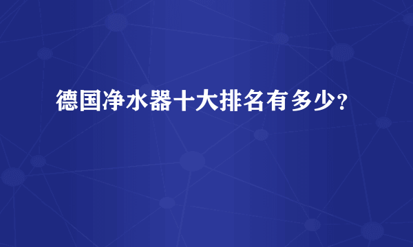 德国净水器十大排名有多少？