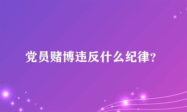 党员赌博违反什么纪律？