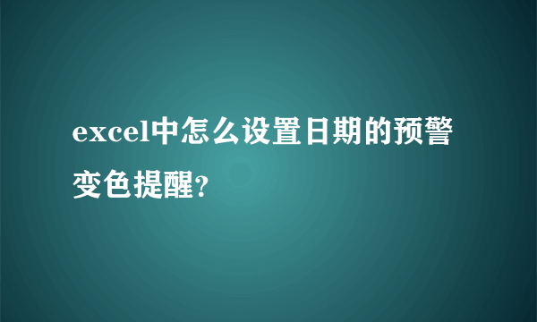 excel中怎么设置日期的预警变色提醒？