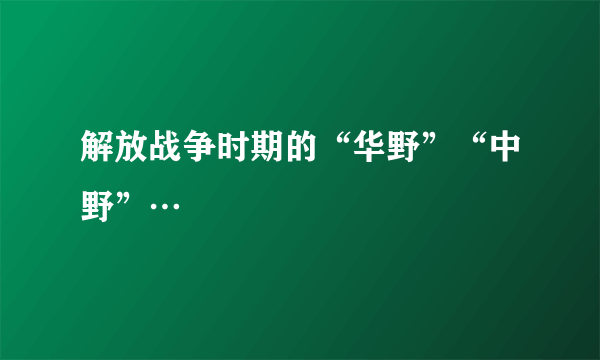 解放战争时期的“华野”“中野”…