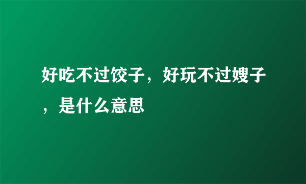 好吃不过饺子，好玩不过嫂子，是什么意思