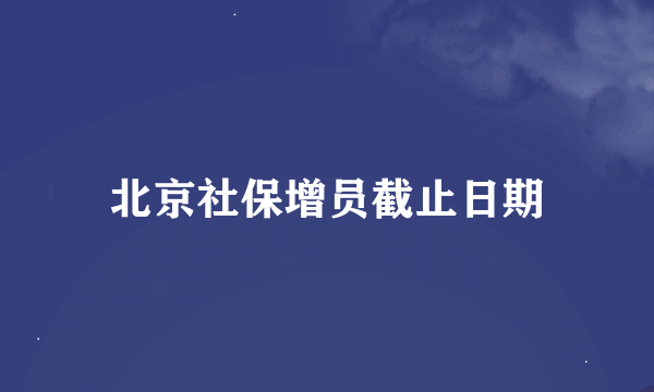 北京社保增员截止日期