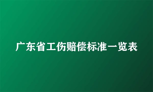 广东省工伤赔偿标准一览表