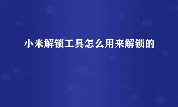 小米解锁工具怎么用来解锁的