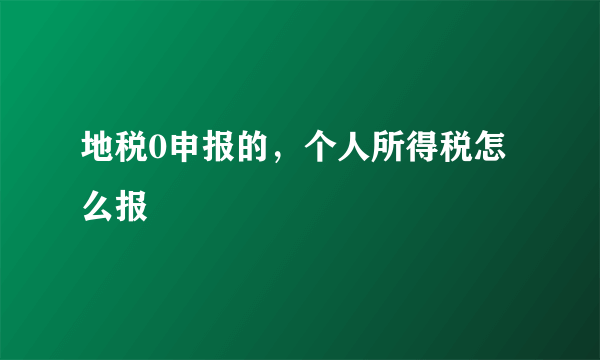 地税0申报的，个人所得税怎么报