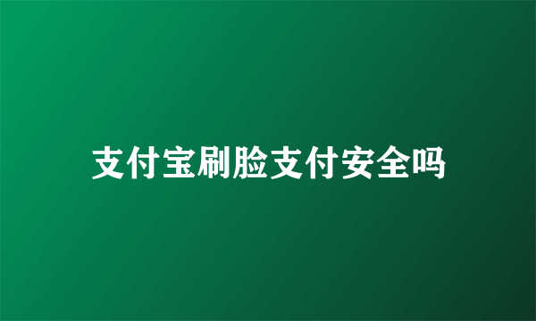 支付宝刷脸支付安全吗