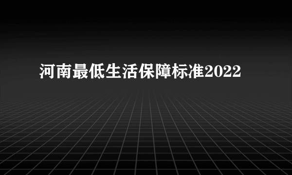 河南最低生活保障标准2022